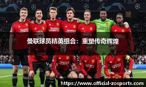 曼联球员精英组合：重塑传奇辉煌